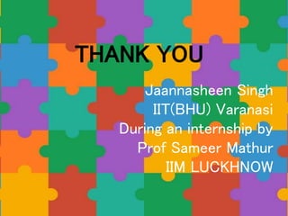 THANK YOU
Jaannasheen Singh
IIT(BHU) Varanasi
During an internship by
Prof Sameer Mathur
IIM LUCKHNOW
 