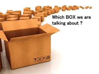 Which BOX we are
talking about ?
 