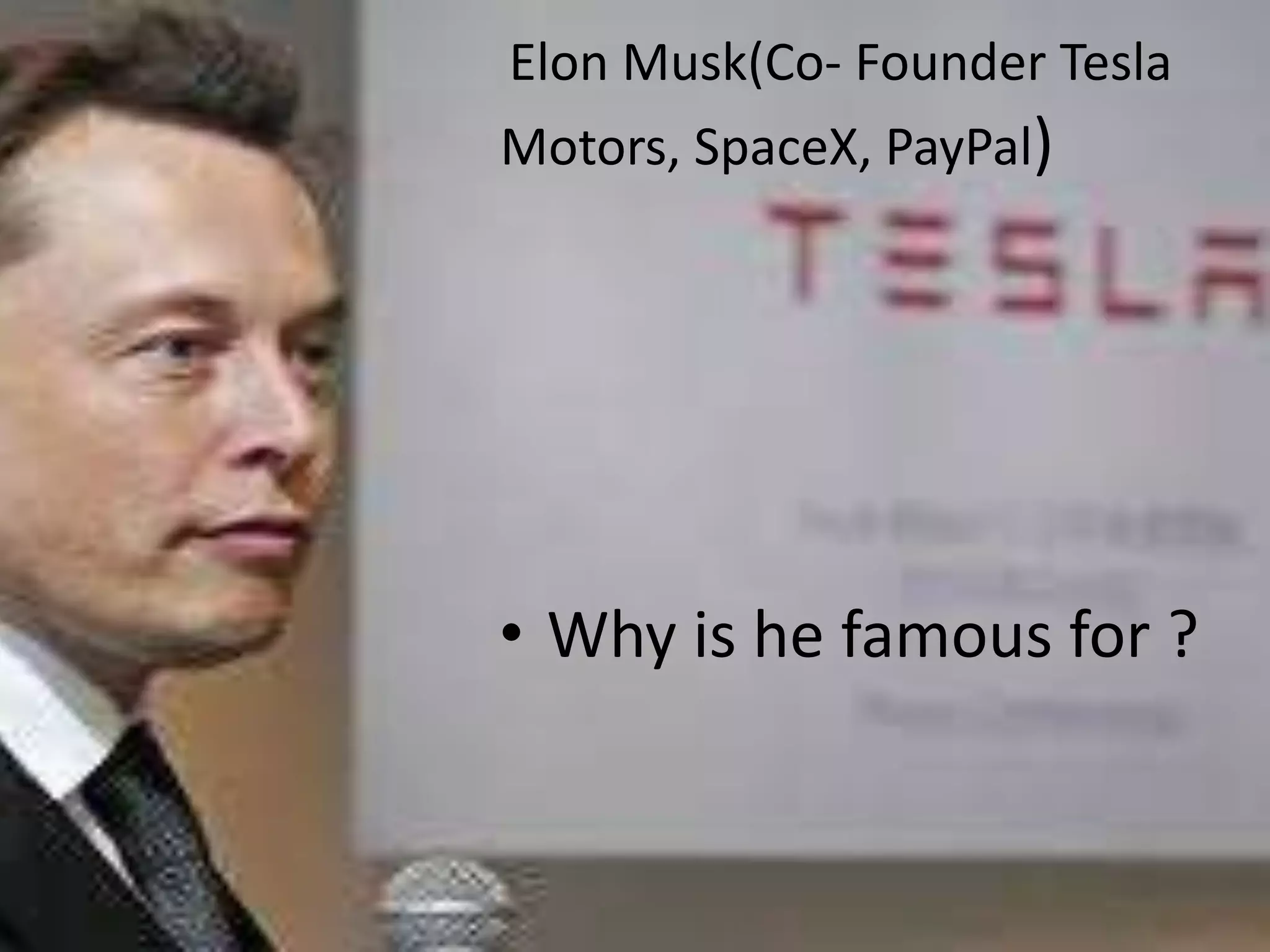 Elon Musk(Co- Founder Tesla
Motors, SpaceX, PayPal)
• Why is he famous for ?