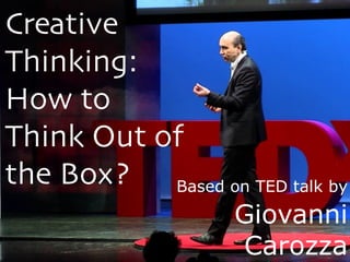 Creative
Thinking:
How to
Think Out of
the Box? Based on TED talk by
Giovanni
Carozza
 