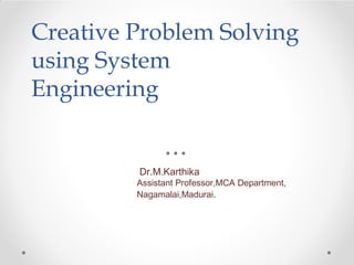 Creative Problem Solving
using System
Engineering
Dr.M.Karthika
Assistant Professor,MCA Department,
Nagamalai,Madurai.
 