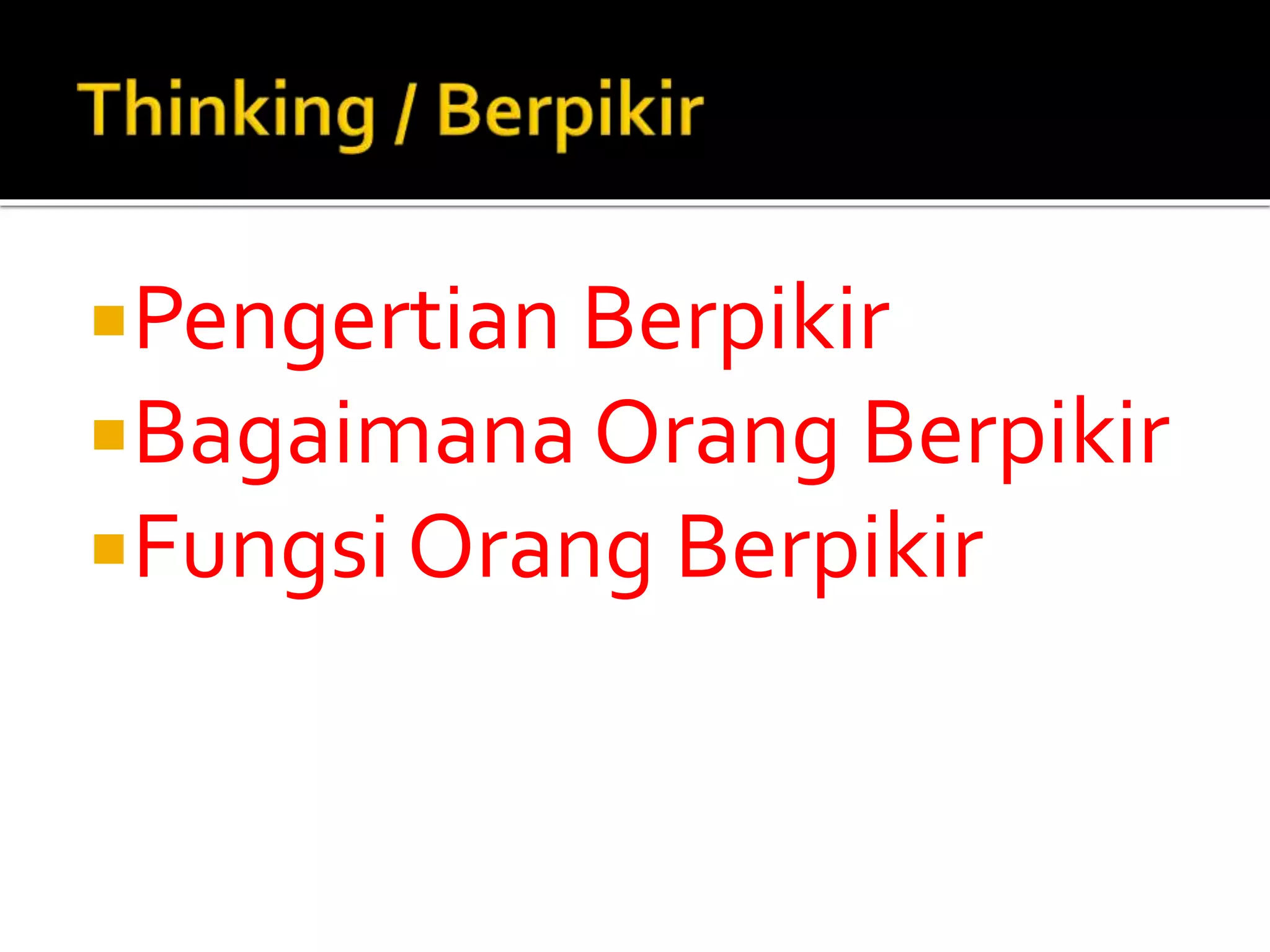Pengertian Berpikir
Bagaimana Orang Berpikir
Fungsi Orang Berpikir
 