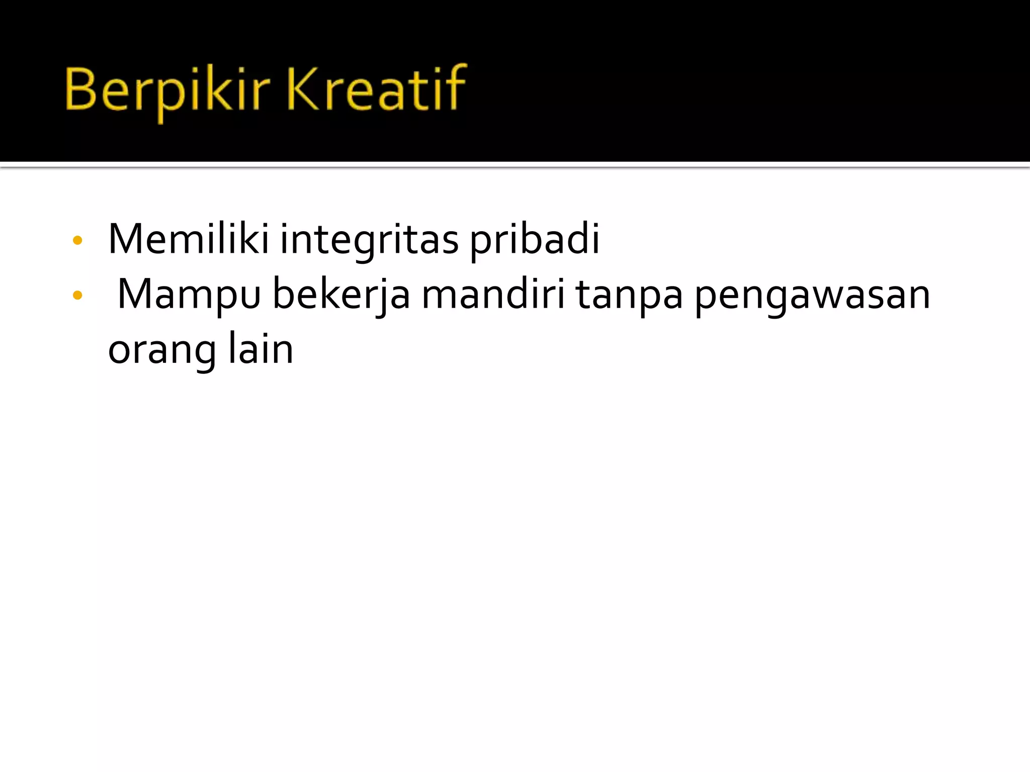 • Memiliki integritas pribadi
• Mampu bekerja mandiri tanpa pengawasan
orang lain
 