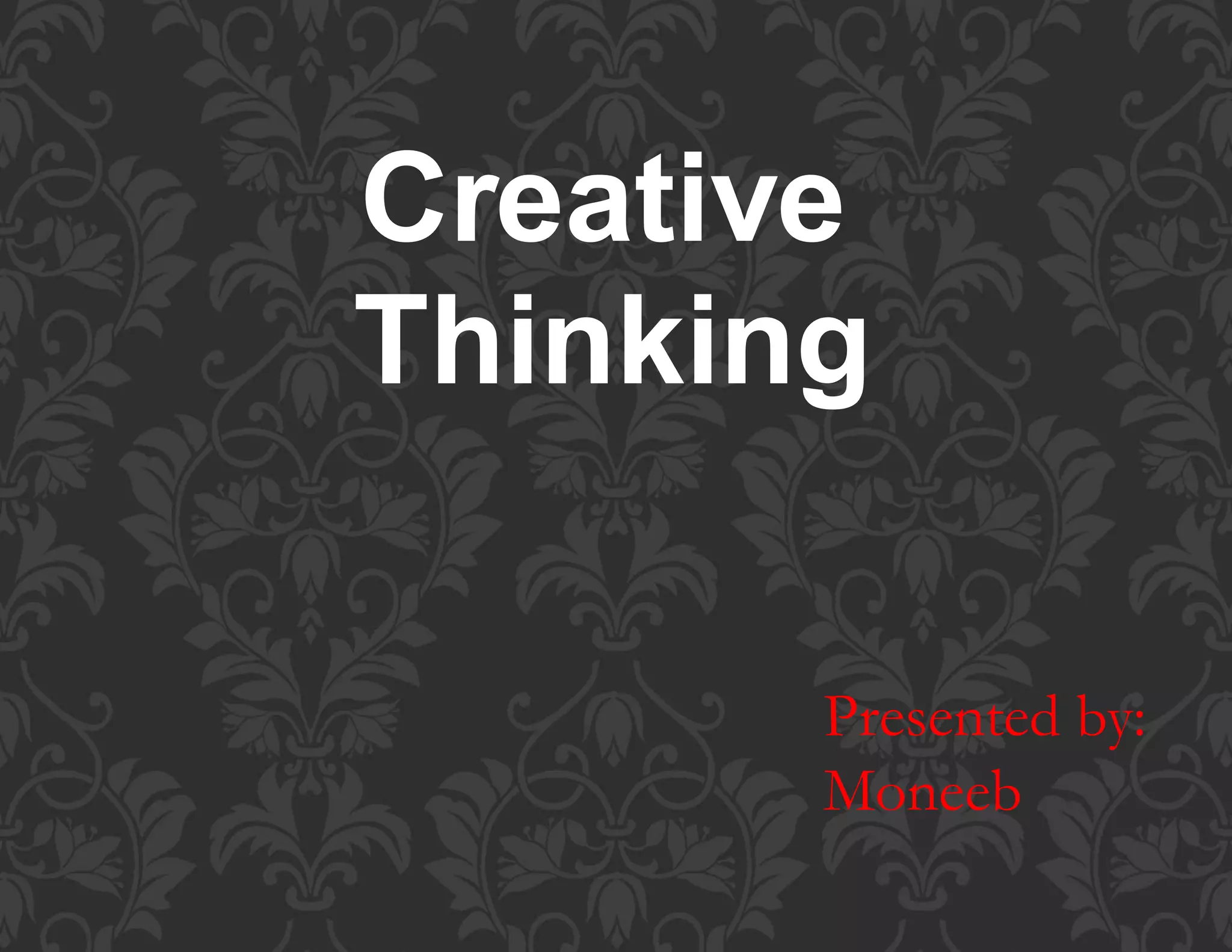 Creative
Thinking
Presented by:
Moneeb