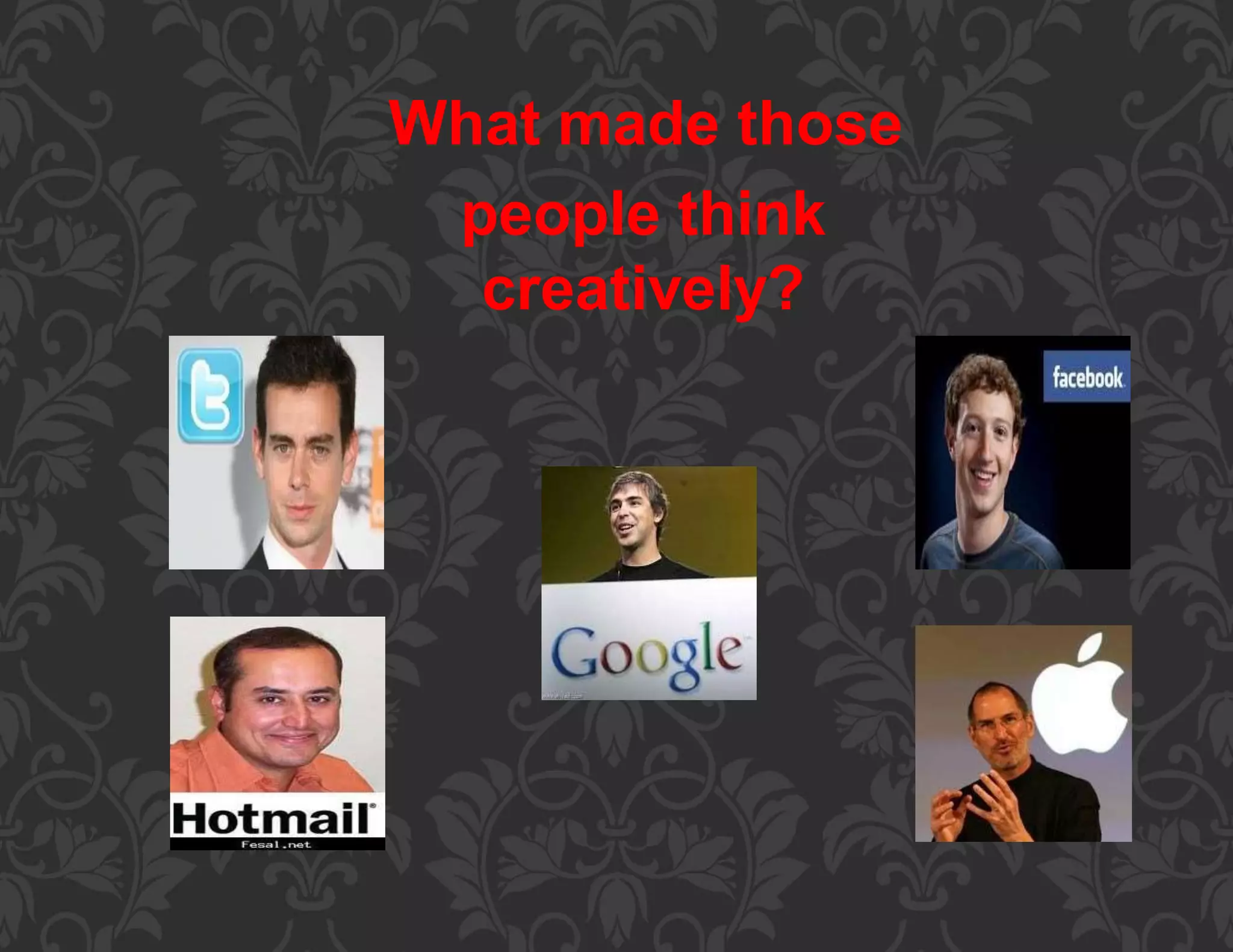What made those
people think
creatively?