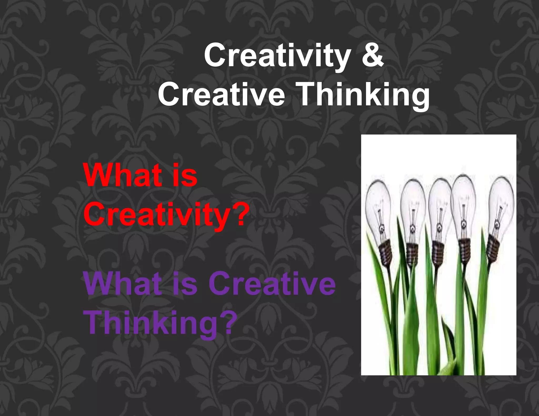 Creativity &
Creative Thinking
What is
Creativity?
What is Creative
Thinking?