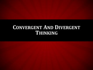 CONVERGENT THINKING
• It generally means the ability to give the "correct" answer to
standard questions that do not requir...