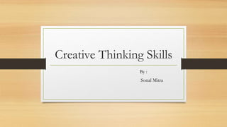 Creative Thinking Skills
By :
Sonal Mitra
 