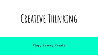 Creative Thinking
Play, Learn, Create
 