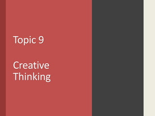 Topic 9
Creative
Thinking
 