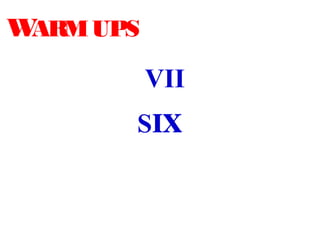 WARM UPS

           VII
        IX
       SIX
 