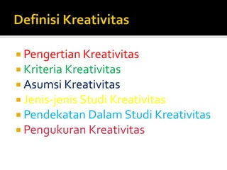  Pengertian Kreativitas
 Kriteria Kreativitas
 Asumsi Kreativitas
 Jenis-jenis Studi Kreativitas
 Pendekatan Dalam Studi Kreativitas
 Pengukuran Kreativitas
 