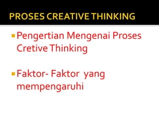 Pengertian Mengenai Proses
CretiveThinking
Faktor- Faktor yang
mempengaruhi
 