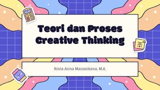 Teori dan Proses
Creative Thinking
Rinta Arina Manasikana, M.A.
 