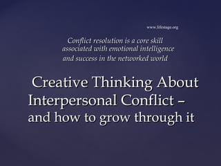 www.lifestage.org


       Conflict resolution is a core skill
     associated with emotional intelligence
     and success in the networked world


 Creative Thinking About
Interpersonal Conflict –
and how to grow through it
 