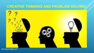 CREATIVE THINKING AND PROBLEM SOLVING
BY MOTHEBE N.P
 