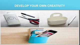 DEVELOP YOUR OWN CREATIVITY
 