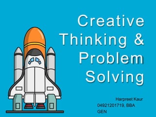 Creative
Thinking &
Problem
Solving
Harpreet Kaur
04921201719, BBA
GEN
 