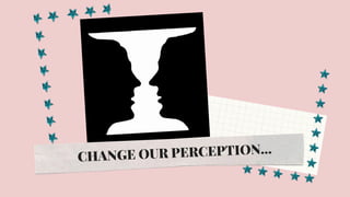 CHANGE OUR PERCEPTION…
 