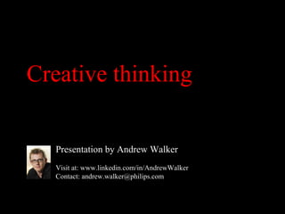 Creative thinking

  Presentation by Andrew Walker
  Visit at: www.linkedin.com/in/AndrewWalker
  Contact: andrew.walker@philips.com
 