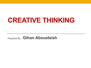 CREATIVE THINKING

Prepared By   : Gihan   Aboueleish
 