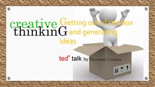 creative
thinkinG
Getting out of the Box
and generating
ideas
ted talk by Giovanni Corazza
x
 