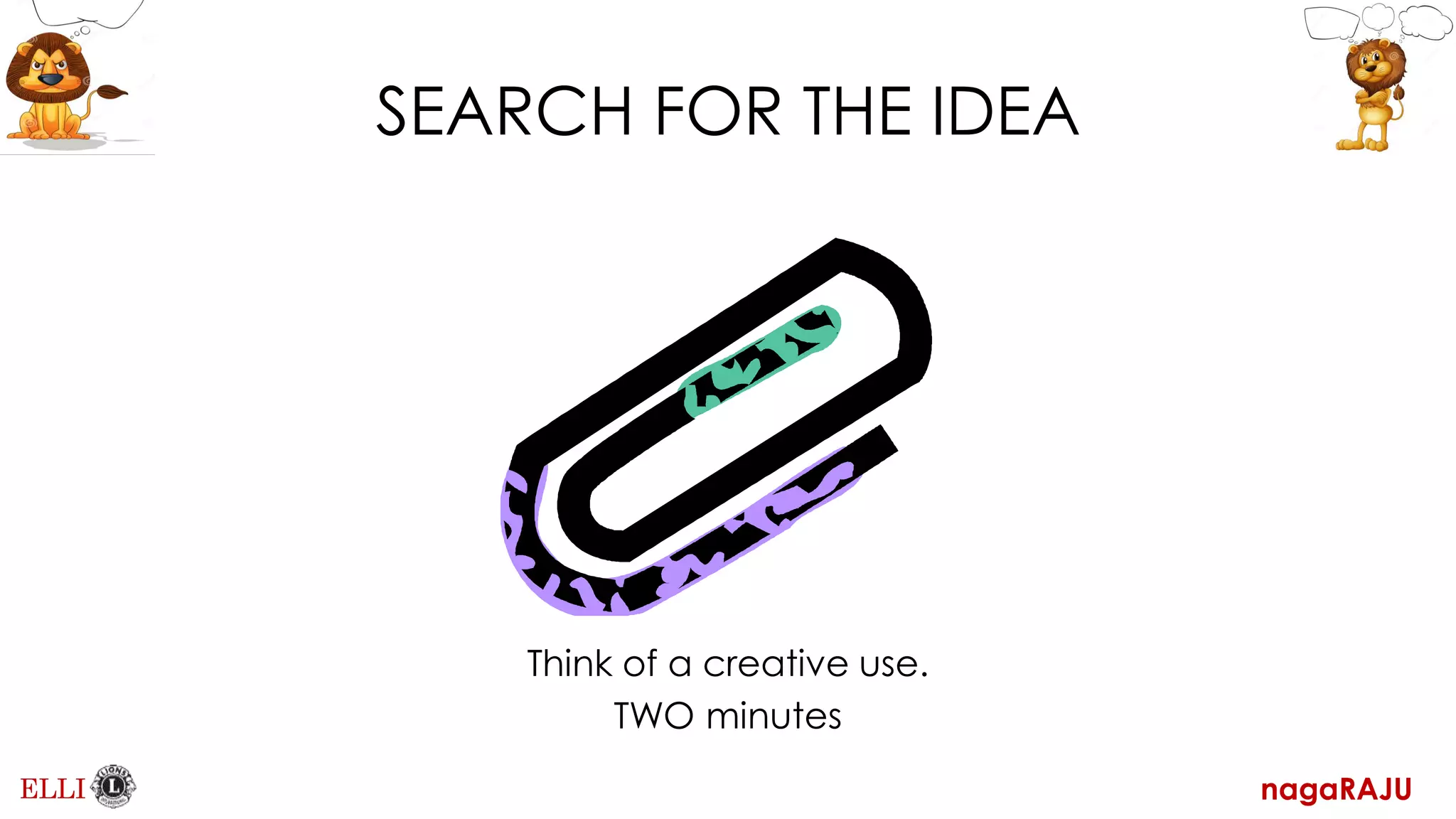 SEARCH FOR THE IDEA
Think of a creative use.
TWO minutes
nagaRAJU
ELLI