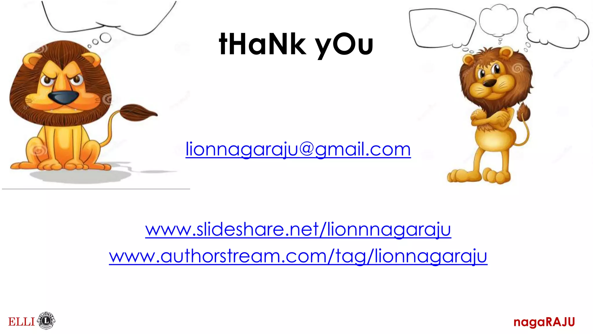 tHaNk yOu
lionnagaraju@gmail.com
www.slideshare.net/lionnnagaraju
www.authorstream.com/tag/lionnagaraju
nagaRAJU
ELLI