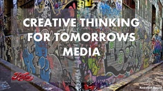CREATIVE THINKING
FOR TOMORROWS
MEDIA
Aneeket Dayal
 