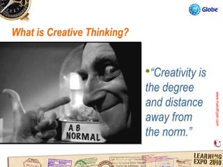 What is Creative Thinking?


                             “Creativity is
                             the degree




                                               www.mandhyan.com
                                               www.mandhyan.com
                             and distance
                             away from
                             the norm.”
 