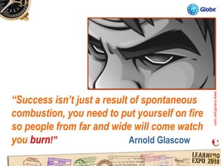 www.mandhyan.com
                                               www.mandhyan.com
“Success isn’t just a result of spontaneous
combustion, you need to put yourself on fire
so people from far and wide will come watch
you burn!”                   Arnold Glascow
 