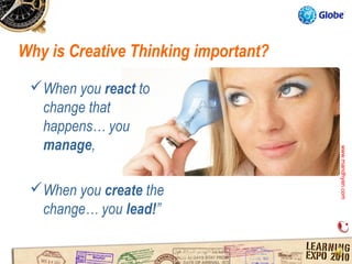 Why is Creative Thinking important?

 When you react to
  change that
  happens… you
  manage,




                                      www.mandhyan.com
                                      www.mandhyan.com
 When you create the
  change… you lead!”
 