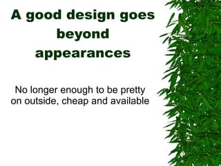 A good design goes beyond appearances No longer enough to be pretty on outside, cheap and available 