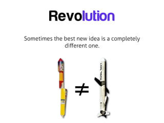 Revolution
Sometimes the best new idea is a completely
              diﬀerent one.




                  ≠
 