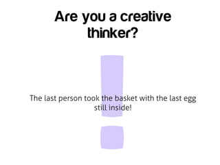 Are you a creative
            thinker?




                  !
The last person took the basket with the last egg
                   still inside!
 