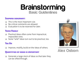 Brainstorming
                    Basic Guidenlines
Suspend judgment:
   This is the most important rule.
   No critical c...