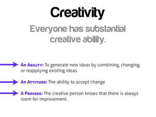 Creativity
    Everyone has substantial
        creative ability.

An Ability: To generate new ideas by combining, changin...