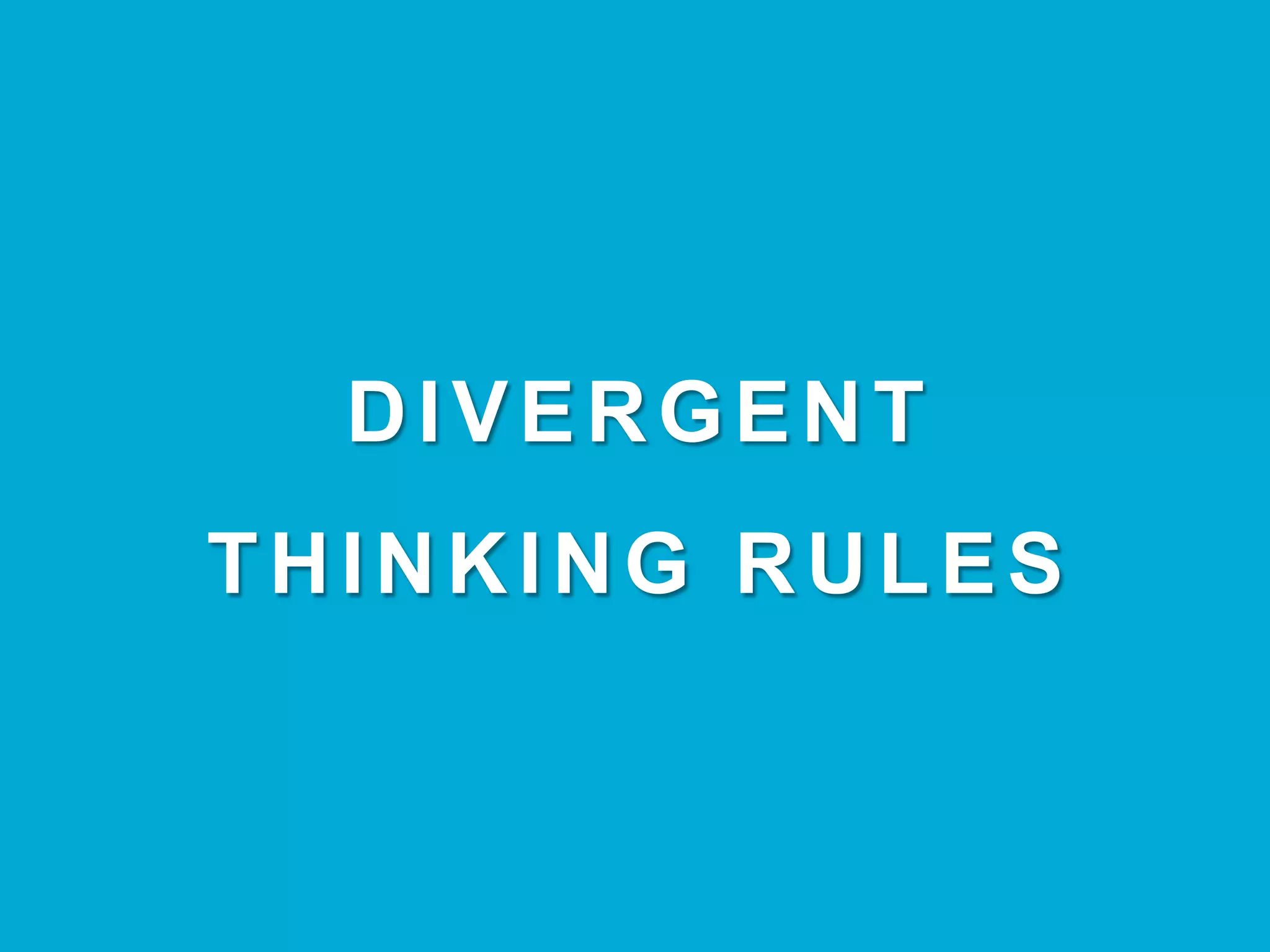 DIVERGENT
THINKING RULES
 