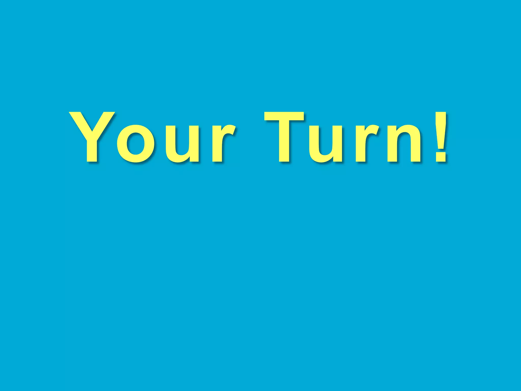 Your Turn!	
  
 