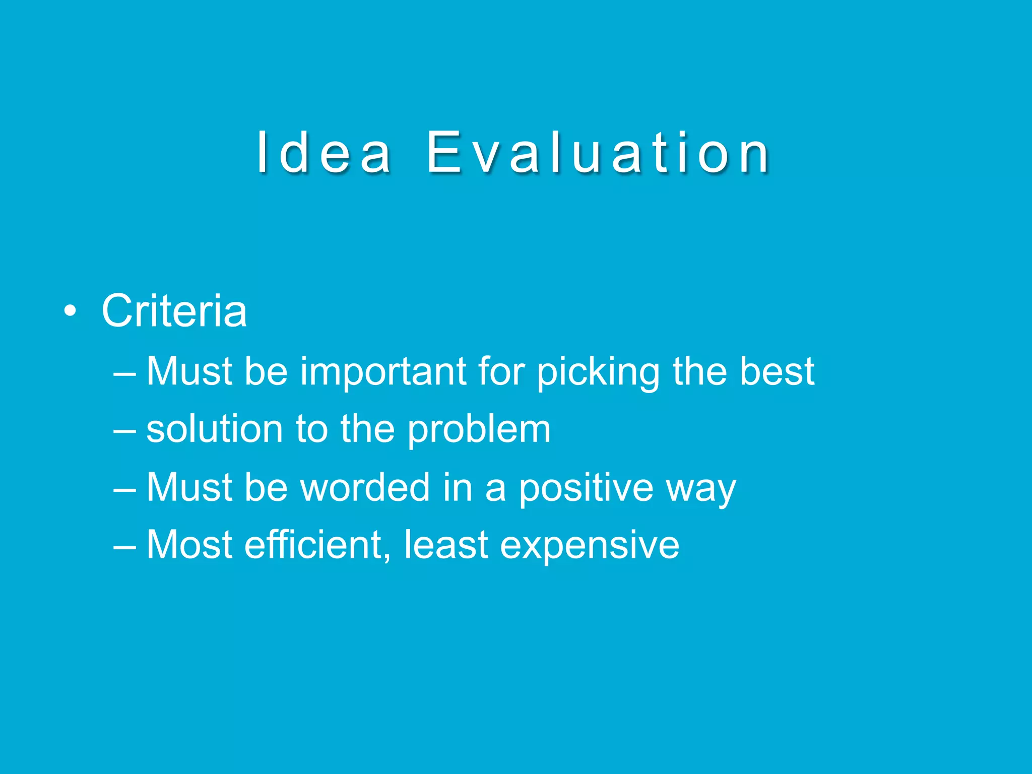 Idea Evaluation
•  Criteria
– Must be important for picking the best
– solution to the problem
– Must be worded in a positive way
– Most efficient, least expensive
 