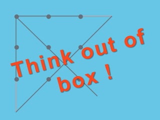 Think out of
box !
 
