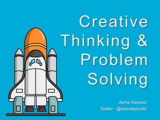 Creative
Thinking &
Problem
Solving
Asma Karoobi
Twitter : @asmakaroobi
 