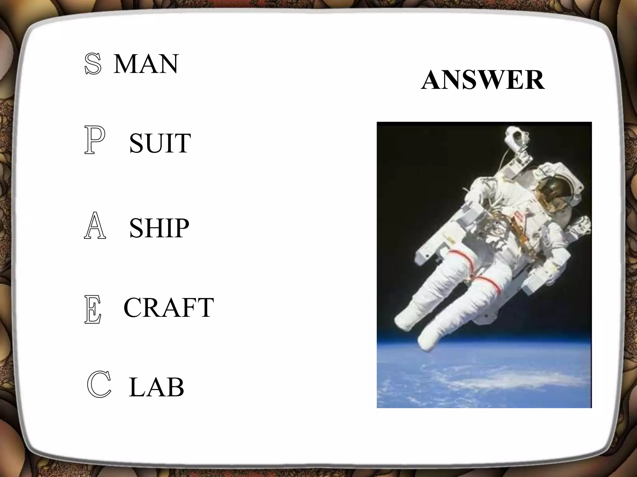 ANSWER
MAN
SUIT
CRAFT
LAB
SHIP
 
