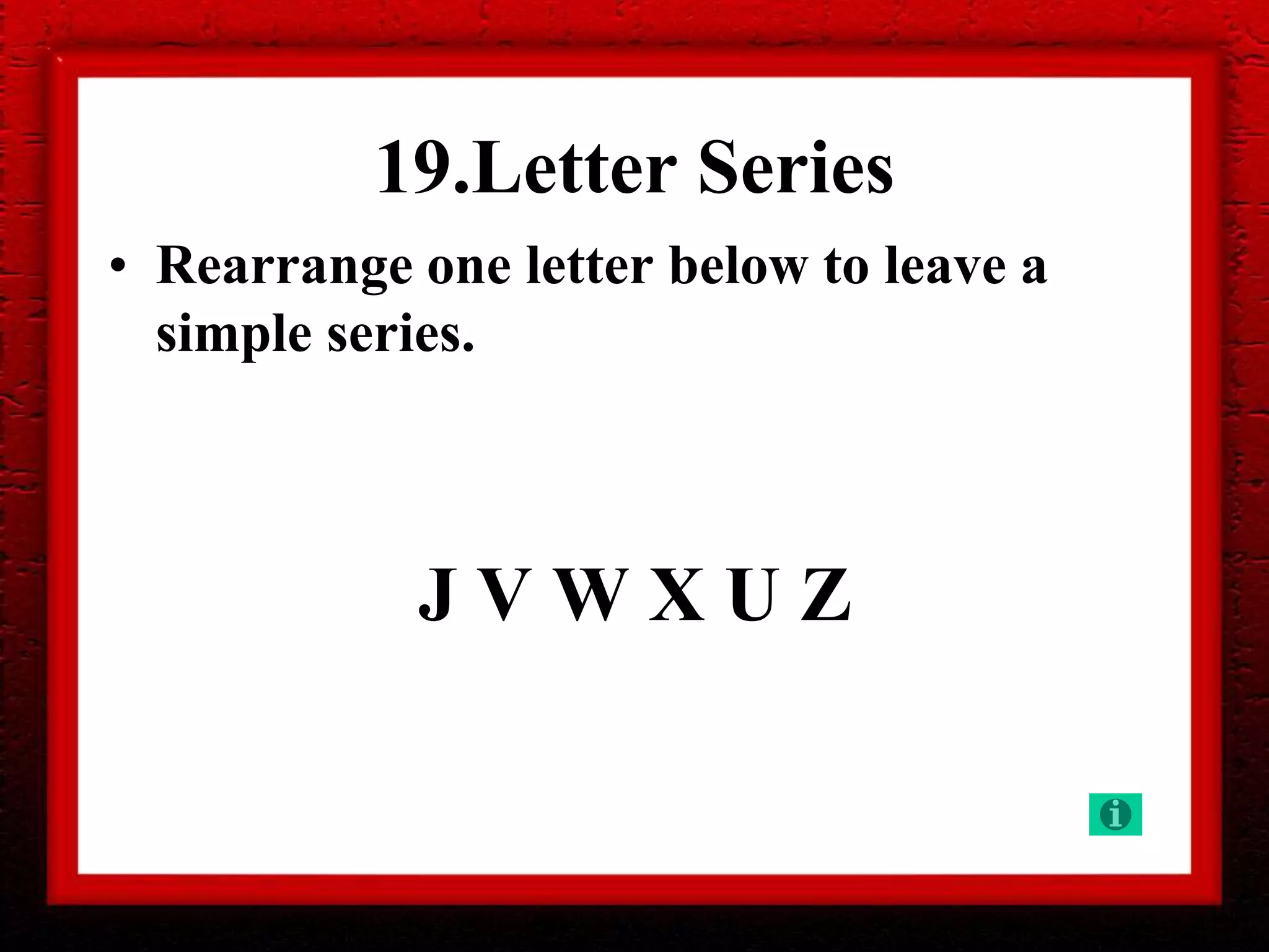 19.Letter Series
• Rearrange one letter below to leave a
simple series.
J V W X U Z
 