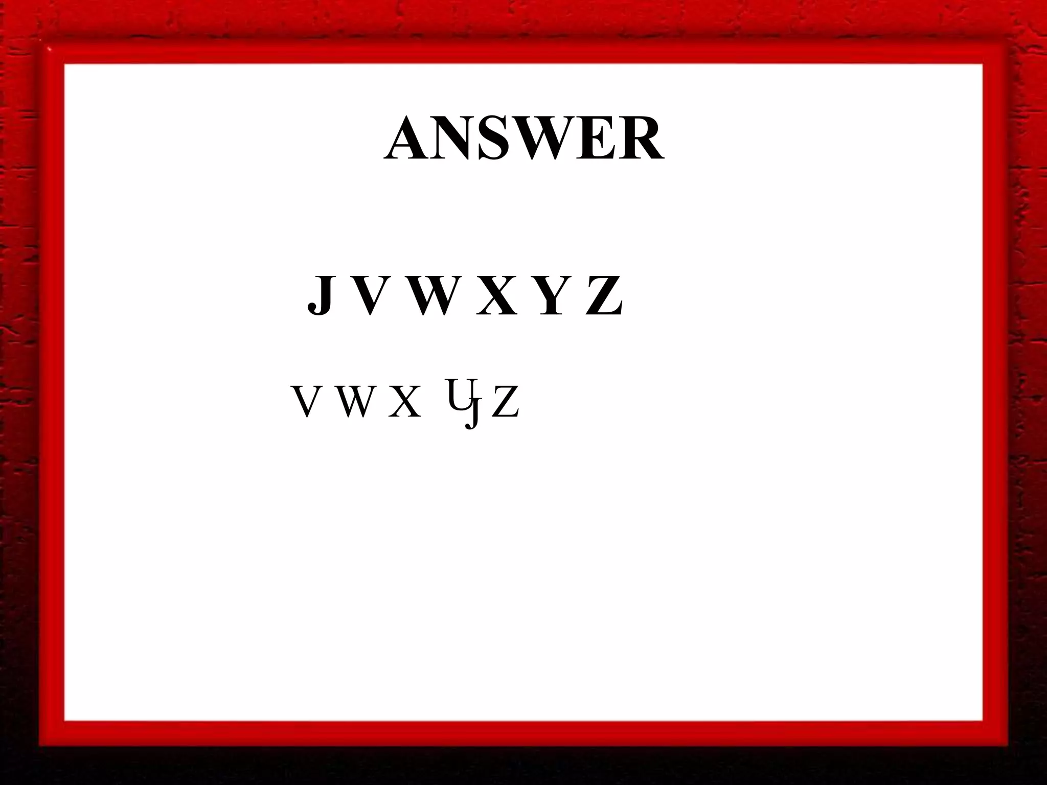 ANSWER
V W X ZUJ
J V W X Y Z
 