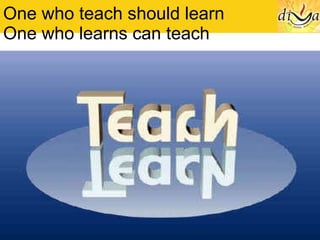 One who teach should learn One who learns can teach 