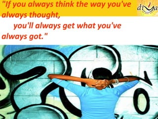 "If you always think the way you've always thought,   you'll always get what you've always got." 