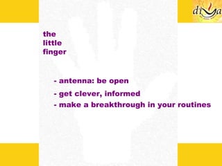 the little finger - antenna: be open - get clever, informed - make a breakthrough in your routines 