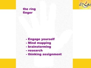 the ring finger - Engage yourself - Mind mapping - brainstorming - research - thinking assignment 
