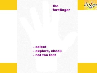the forefinger - select - explore, check - not too fast 
